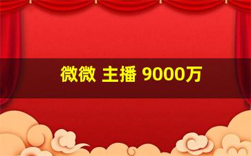 微微 主播 9000万